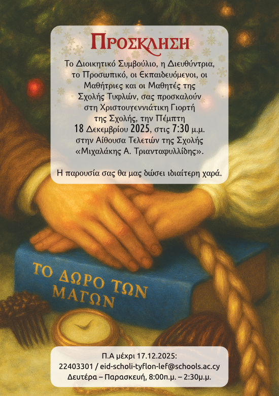 Το Διοικητικό Συμβούλιο, η Διευθύντρια, το Προσωπικό, οι Εκπαιδευόμενοι, οι Μαθήτριες και οι Μαθητές της Σχολής Τυφλών,&nbsp; σας προσκαλούν στην Χριστουγεννιάτικη Γιορτή της Σχολής,&nbsp; την Πέμπτη 18 Δεκεμβρίου 2025, στις 7:30 μ.μ. στην Αίθουσα Τελετών της Σχολής "Μιχαλάκης Α. Τριανταφυλλίδης". Ή παρουσία σας θα μας δώσει ιδιαίτερη χαρά.